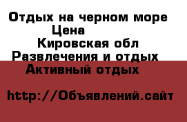 Отдых на черном море. › Цена ­ 13 900 - Кировская обл. Развлечения и отдых » Активный отдых   